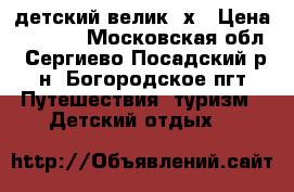 детский велик 4х › Цена ­ 5 000 - Московская обл., Сергиево-Посадский р-н, Богородское пгт Путешествия, туризм » Детский отдых   